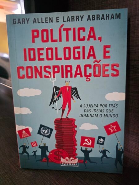 Política, Ideologia e Conspirações - As Sujeiras por trás das ideias que Dominam o Mundo